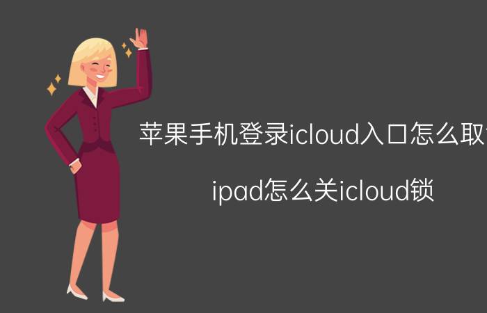 苹果手机登录icloud入口怎么取消 ipad怎么关icloud锁？